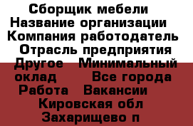 Сборщик мебели › Название организации ­ Компания-работодатель › Отрасль предприятия ­ Другое › Минимальный оклад ­ 1 - Все города Работа » Вакансии   . Кировская обл.,Захарищево п.